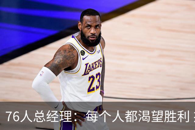 76人总经理：每个人都渴望胜利 杰伦·布朗准备拉着恩比德去特训